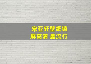 宋亚轩壁纸锁屏高清 最流行